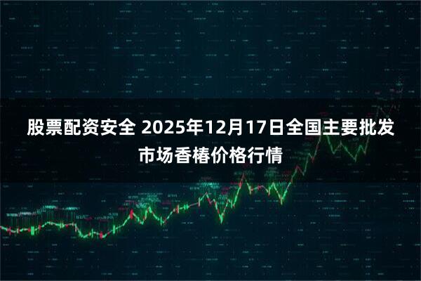 股票配资安全 2025年12月17日全国主要批发市场香椿价格行情