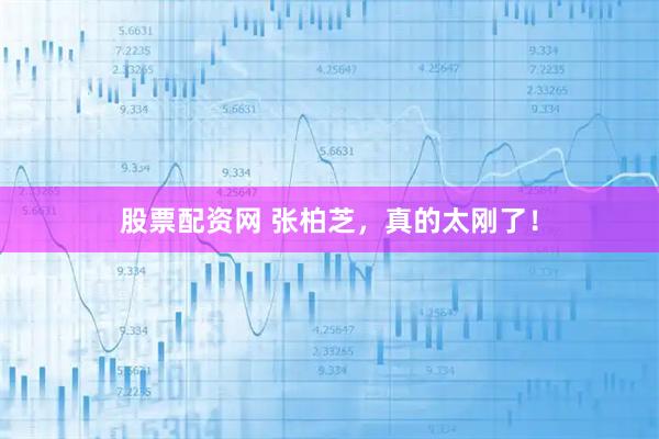 股票配资网 张柏芝，真的太刚了！