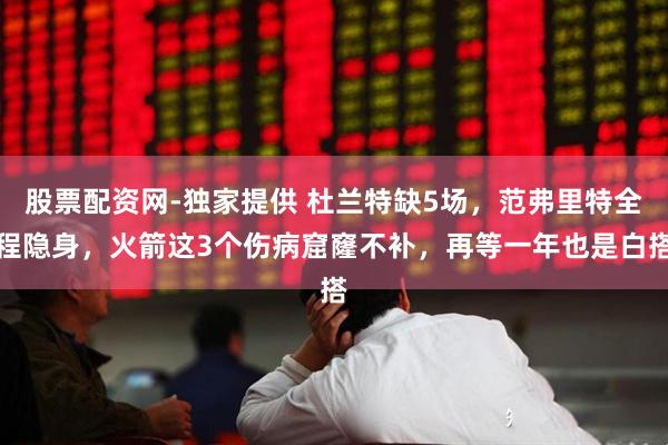 股票配资网-独家提供 杜兰特缺5场，范弗里特全程隐身，火箭这3个伤病窟窿不补，再等一年也是白搭